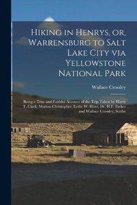 Cover image for Hiking in Henrys, or, Warrensburg to Salt Lake City via Yellowstone National Park: Being a True and Faithful Account of the Trip Taken by Harry T. Clark, Marion Christopher, Leslie W. Hout, Dr. H.F. Parker and Wallace Crossley, Scribe