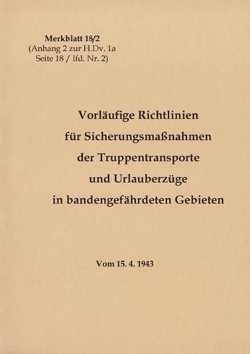 Cover image for Merkblatt 18/2 Vorlaufige Richtlinien fur Sicherungsmassnahmen der Truppentransporte und Urlauberzuge in bandengefahrdeten Gebieten: 1943 - Neuauflage 2020