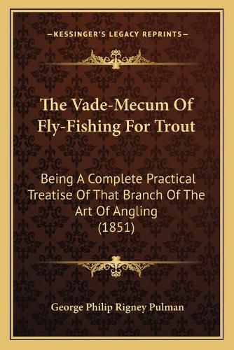 Cover image for The Vade-Mecum of Fly-Fishing for Trout: Being a Complete Practical Treatise of That Branch of the Art of Angling (1851)