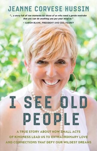 Cover image for I See Old People: A True Story About How Small Acts of Kindness Lead Us to Extraordinary Love and Connections that Defy Our Wildest Dreams