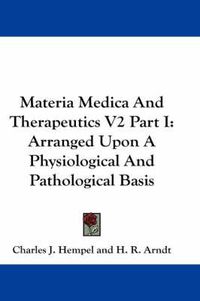 Cover image for Materia Medica and Therapeutics V2 Part I: Arranged Upon a Physiological and Pathological Basis