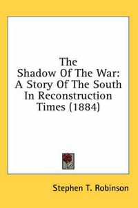 Cover image for The Shadow of the War: A Story of the South in Reconstruction Times (1884)