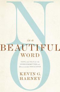 Cover image for No Is a Beautiful Word: Hope and Help for the Overcommitted and (Occasionally) Exhausted