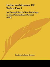 Cover image for Indian Architecture of Today, Part 1: As Exemplified in New Buildings in the Bulandshahr District (1885)