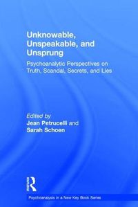 Cover image for Unknowable, Unspeakable, and Unsprung: Psychoanalytic Perspectives on truth, scandal, secrets, and lies