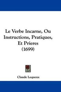 Cover image for Le Verbe Incarne, Ou Instructions, Pratiques, Et Prieres (1699)