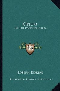 Cover image for Opium: Or the Poppy in China