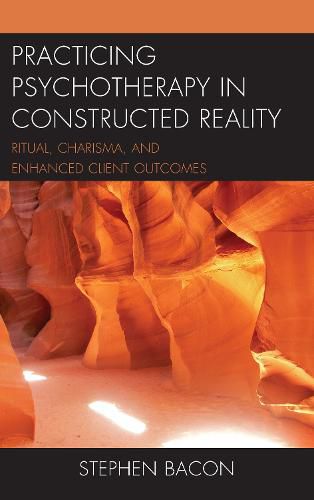 Cover image for Practicing Psychotherapy in Constructed Reality: Ritual, Charisma, and Enhanced Client Outcomes