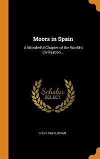 Cover image for Moors in Spain: A Wonderful Chapter of the World's Civilization...