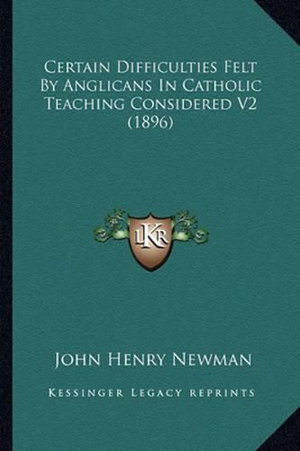 Cover image for Certain Difficulties Felt by Anglicans in Catholic Teaching Considered V2 (1896)