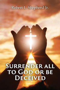 Cover image for SURRENDER ALL TO GOD OR BE DECEIVED!!! (The Endtime Spirit of Deception)