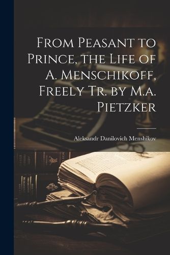 Cover image for From Peasant to Prince, the Life of A. Menschikoff, Freely Tr. by M.a. Pietzker