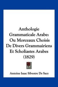 Cover image for Anthologie Grammaticale Arabe: Ou Morceaux Choisis de Divers Grammairiens Et Scholiastes Arabes (1829)