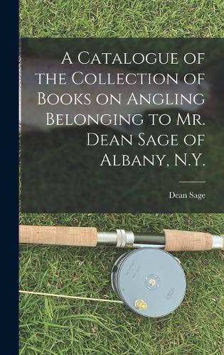 Cover image for A Catalogue of the Collection of Books on Angling Belonging to Mr. Dean Sage of Albany, N.Y. [microform]