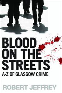 Cover image for Blood on the Streets: A-Z of Glasgow Crime