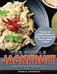 Cover image for The Simple Jackfruit Cookbook: Popular and Healthy Recipes to Enjoy Your Favourite Savoury Dishes at Home