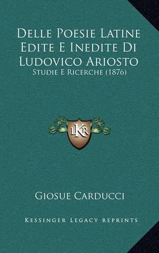 Delle Poesie Latine Edite E Inedite Di Ludovico Ariosto: Studie E Ricerche (1876)