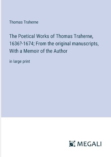 Cover image for The Poetical Works of Thomas Traherne, 1636?-1674; From the original manuscripts, With a Memoir of the Author