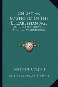 Cover image for Christian Mysticism in the Elizabethan Age: With Its Background in Mystical Methodology