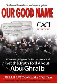 Cover image for Our Good Name: A Company's Fight to Defend Its Honor and Get the Truth Told About Abu Ghraib