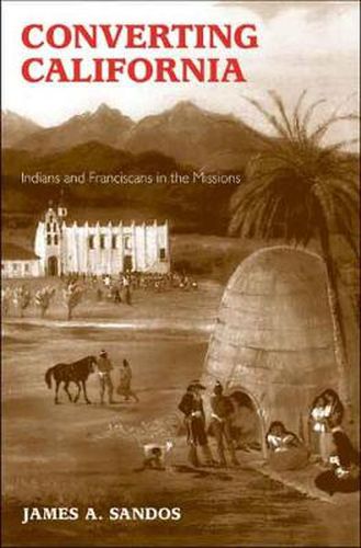 Cover image for Converting California: Indians and Franciscans in the Missions