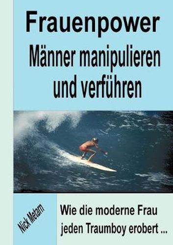 Cover image for Frauenpower - Manner manipulieren und verfuhren: Wie die moderne Frau jeden Traumboy erobert...