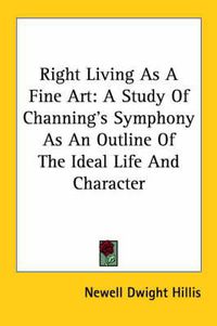 Cover image for Right Living as a Fine Art: A Study of Channing's Symphony as an Outline of the Ideal Life and Character