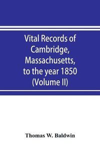 Cover image for Vital records of Cambridge, Massachusetts, to the year 1850 (Volume II) Marriages and Deaths