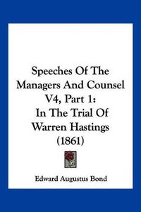 Cover image for Speeches of the Managers and Counsel V4, Part 1: In the Trial of Warren Hastings (1861)