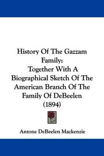 Cover image for History of the Gazzam Family: Together with a Biographical Sketch of the American Branch of the Family of Debeelen (1894)