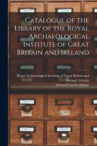 Cover image for Catalogue of the Library of the Royal Archaeological Institute of Great Britain and Ireland