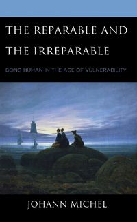 Cover image for The Reparable and the Irreparable: Being Human in the Age of Vulnerability