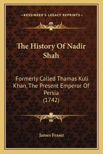 The History of Nadir Shah: Formerly Called Thamas Kuli Khan, the Present Emperor of Persia (1742)