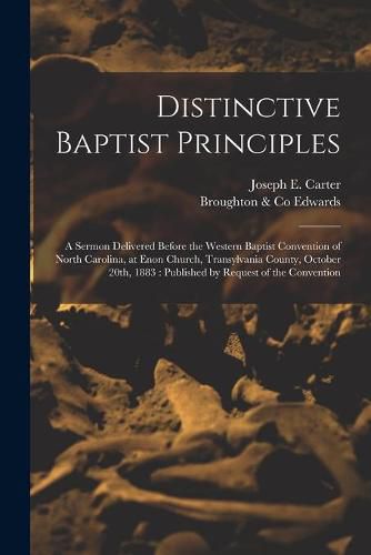 Distinctive Baptist Principles: a Sermon Delivered Before the Western Baptist Convention of North Carolina, at Enon Church, Transylvania County, October 20th, 1883: Published by Request of the Convention