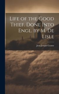 Cover image for Life of the Good Thief. Done Into Engl. by M. De Lisle