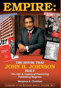 Cover image for Empire: The House That John H. Johnson Built (The Life & Legacy of Pioneering Publishing Magnate)