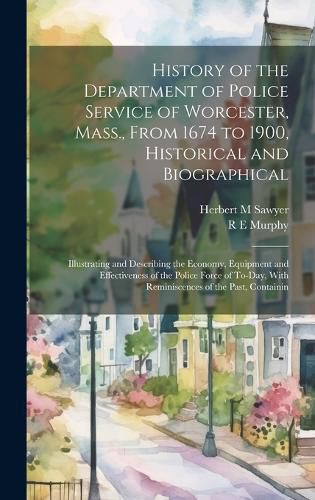 Cover image for History of the Department of Police Service of Worcester, Mass., From 1674 to 1900, Historical and Biographical