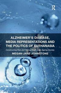 Cover image for Alzheimer's Disease, Media Representations and the Politics of Euthanasia: Constructing Risk and Selling Death in an Ageing Society