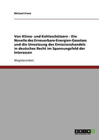 Cover image for Von Klima- und Kohleschutzern - Die Novelle des Erneuerbare-Energien-Gesetzes und die Umsetzung des Emissionshandels in deutsches Recht im Spannungsfeld der Interessen