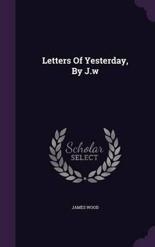 Letters of Yesterday, by J.W