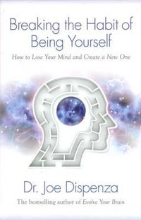 Cover image for Breaking The Habit of Being Yourself: How to Lose Your Mind and Create a New One