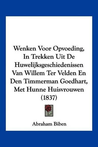 Cover image for Wenken Voor Opvoeding, in Trekken Uit de Huwelijksgeschiedenissen Van Willem Ter Velden En Den Timmerman Goedhart, Met Hunne Huisvrouwen (1837)