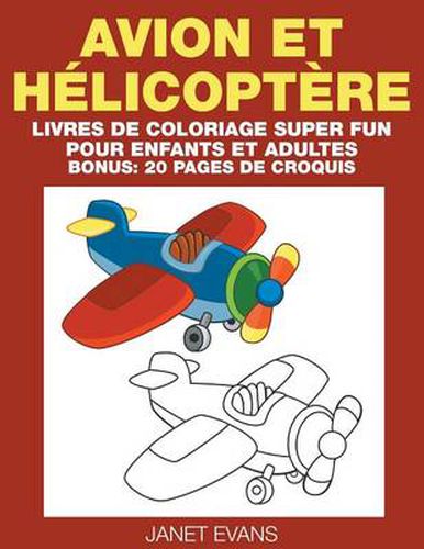 Avion et Helicoptere: Livres De Coloriage Super Fun Pour Enfants Et Adultes (Bonus: 20 Pages de Croquis)