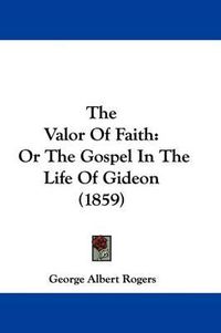 Cover image for The Valor of Faith: Or the Gospel in the Life of Gideon (1859)