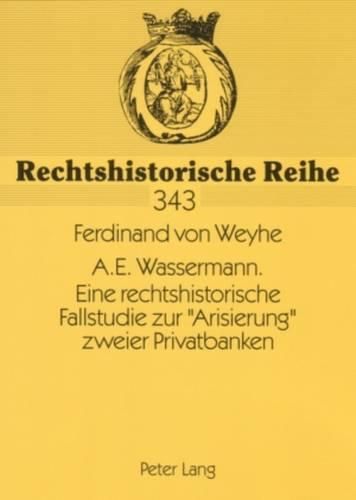 A.E. Wassermann. Eine Rechtshistorische Fallstudie Zur  Arisierung  Zweier Privatbanken