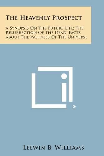Cover image for The Heavenly Prospect: A Synopsis on the Future Life; The Resurrection of the Dead; Facts about the Vastness of the Universe