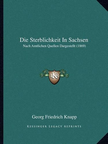 Die Sterblichkeit in Sachsen: Nach Amtlichen Quellen Dargestellt (1869)