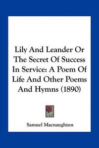 Cover image for Lily and Leander or the Secret of Success in Service: A Poem of Life and Other Poems and Hymns (1890)