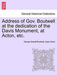 Cover image for Address of Gov. Boutwell at the Dedication of the Davis Monument, at Acton, Etc.