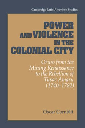 Cover image for Power and Violence in the Colonial City: Oruro from the Mining Renaissance to the Rebellion of Tupac Amaru (1740-1782)